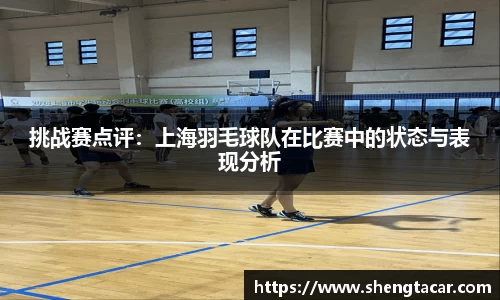 挑战赛点评：上海羽毛球队在比赛中的状态与表现分析