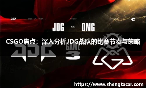 CSGO焦点：深入分析JDG战队的比赛节奏与策略