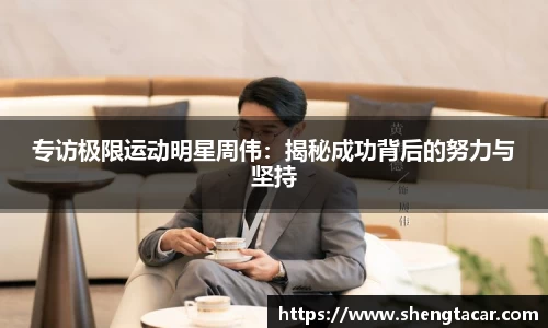 专访极限运动明星周伟：揭秘成功背后的努力与坚持
