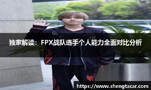 独家解读：FPX战队选手个人能力全面对比分析