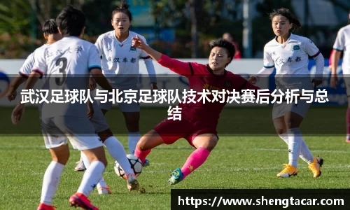 武汉足球队与北京足球队技术对决赛后分析与总结